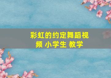 彩虹的约定舞蹈视频 小学生 教学